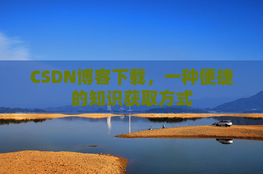 CSDN博客下载，一种便捷的知识获取方式